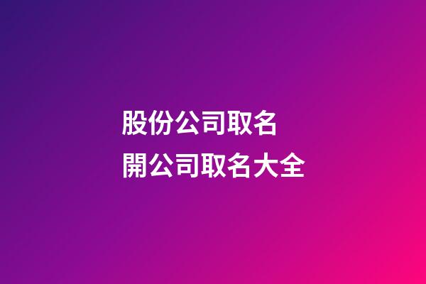 股份公司取名 開公司取名大全-第1張-公司起名-玄機派